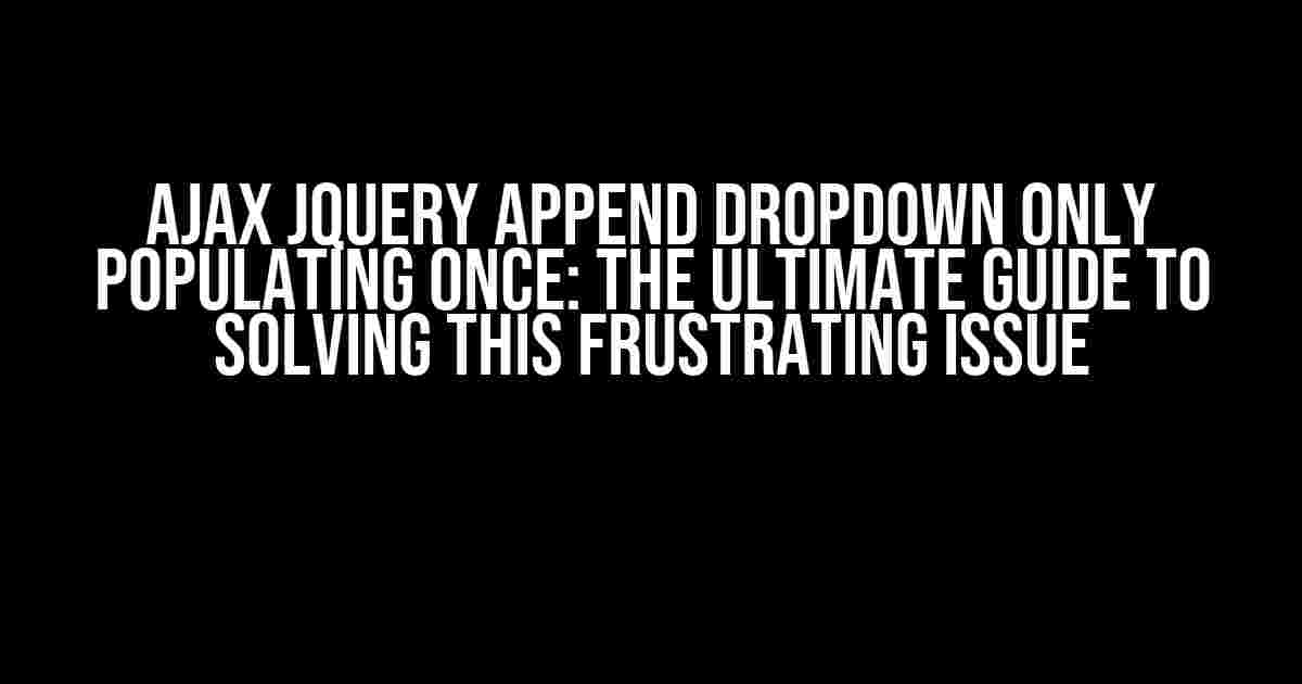 Ajax Jquery Append Dropdown Only Populating Once: The Ultimate Guide to Solving This Frustrating Issue