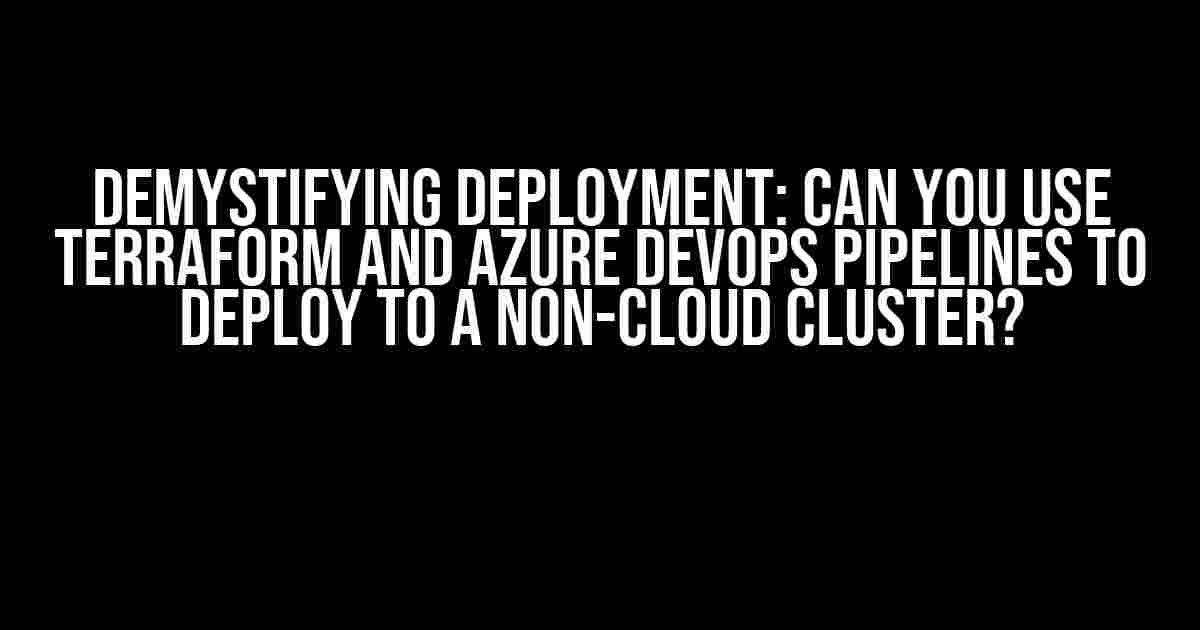 Demystifying Deployment: Can You Use Terraform and Azure DevOps Pipelines to Deploy to a Non-Cloud Cluster?