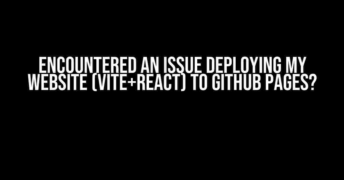 Encountered an Issue Deploying My Website (Vite+React) to GitHub Pages?