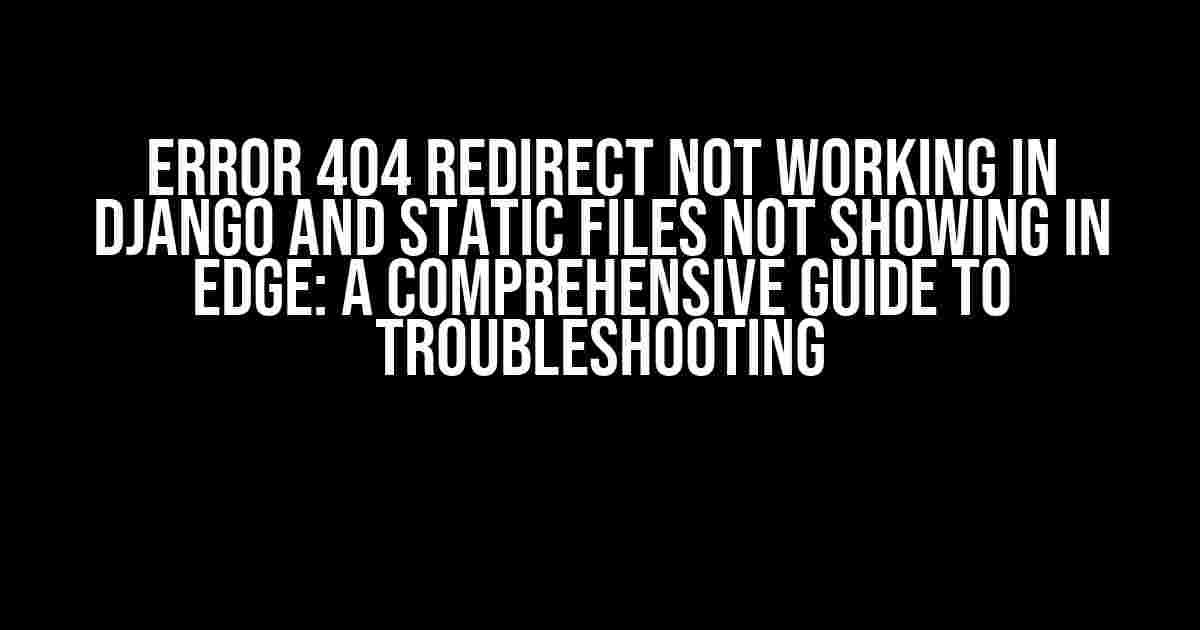 Error 404 Redirect Not Working in Django and Static Files Not Showing in Edge: A Comprehensive Guide to Troubleshooting