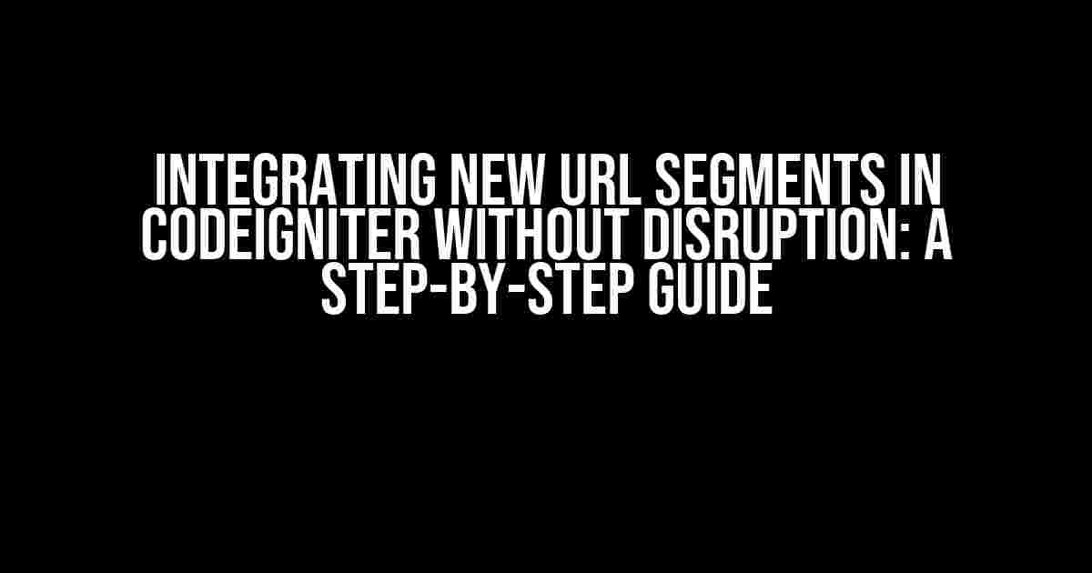 Integrating New URL Segments in CodeIgniter Without Disruption: A Step-by-Step Guide