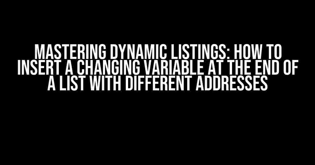 Mastering Dynamic Listings: How to Insert a Changing Variable at the End of a List with Different Addresses