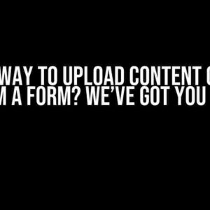 Need a Way to Upload Content on Your Site from a Form? We’ve Got You Covered!