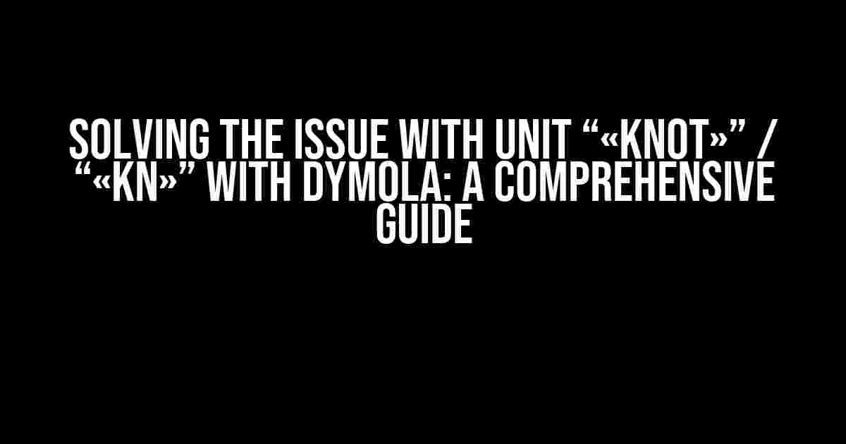 Solving the Issue with Unit “«knot»” / “«kn»” with Dymola: A Comprehensive Guide