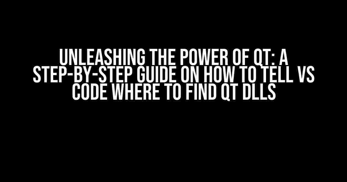 Unleashing the Power of Qt: A Step-by-Step Guide on How to Tell VS Code Where to Find Qt DLLs