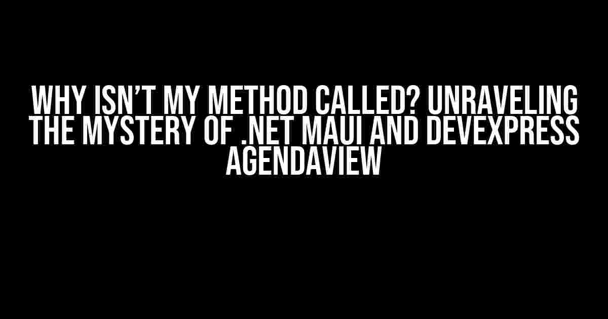 Why isn’t my method called? Unraveling the Mystery of .NET MAUI and DevExpress AgendaView